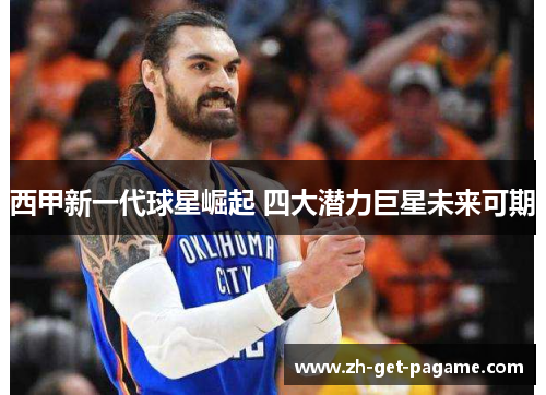 西甲新一代球星崛起 四大潜力巨星未来可期