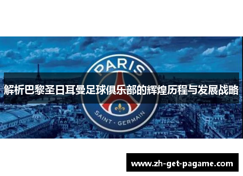 解析巴黎圣日耳曼足球俱乐部的辉煌历程与发展战略