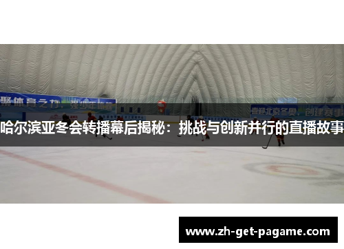 哈尔滨亚冬会转播幕后揭秘：挑战与创新并行的直播故事