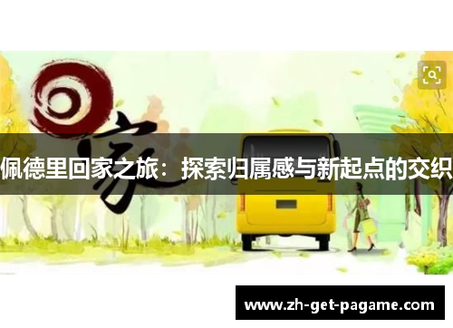 佩德里回家之旅：探索归属感与新起点的交织