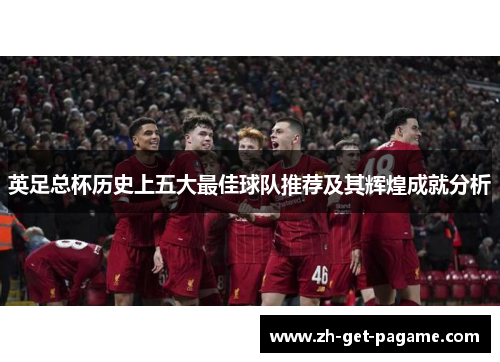 英足总杯历史上五大最佳球队推荐及其辉煌成就分析