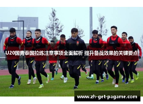 U20国青泰国拉练注意事项全面解析 提升备战效果的关键要点
