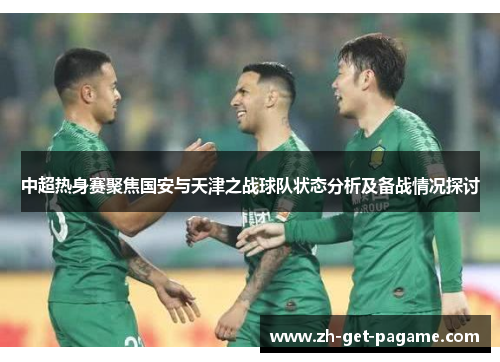 中超热身赛聚焦国安与天津之战球队状态分析及备战情况探讨