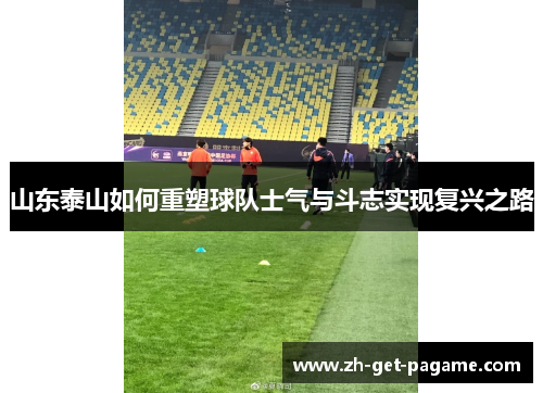 山东泰山如何重塑球队士气与斗志实现复兴之路