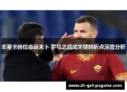 丰塞卡帅位命运未卜 罗马之战成关键转折点深度分析