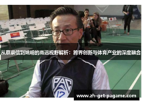 从蔡崇信到姚明的高远视野解析：跨界创新与体育产业的深度融合