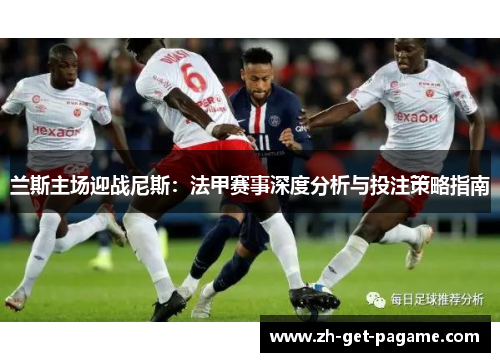 兰斯主场迎战尼斯：法甲赛事深度分析与投注策略指南