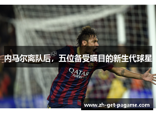 内马尔离队后，五位备受瞩目的新生代球星