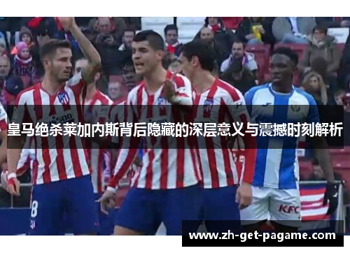 皇马绝杀莱加内斯背后隐藏的深层意义与震撼时刻解析