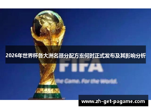 2026年世界杯各大洲名额分配方案何时正式发布及其影响分析