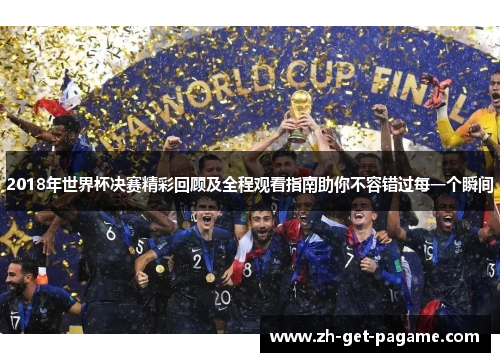 2018年世界杯决赛精彩回顾及全程观看指南助你不容错过每一个瞬间