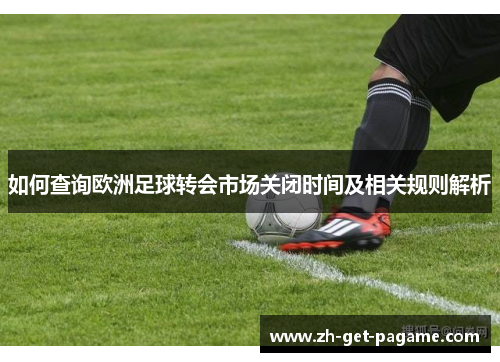 如何查询欧洲足球转会市场关闭时间及相关规则解析