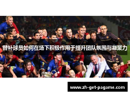 替补球员如何在场下积极作用于提升团队氛围与凝聚力