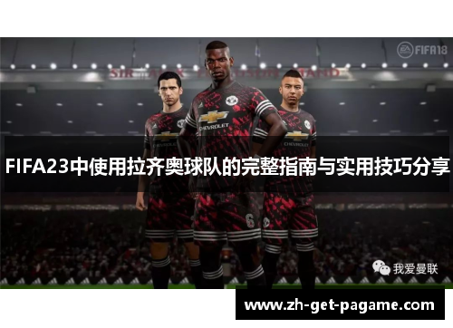 FIFA23中使用拉齐奥球队的完整指南与实用技巧分享