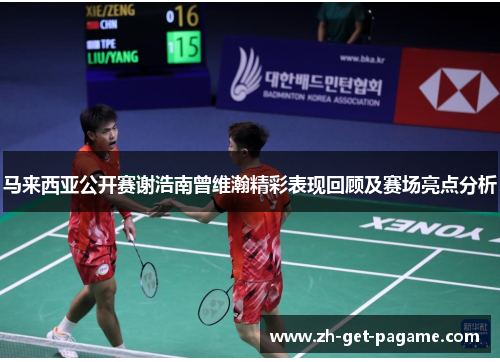 马来西亚公开赛谢浩南曾维瀚精彩表现回顾及赛场亮点分析 马来西亚公开赛谢浩南曾维瀚精彩表现回顾及赛场亮点分析
