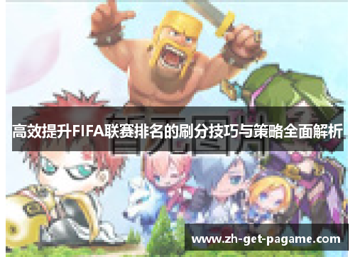 高效提升FIFA联赛排名的刷分技巧与策略全面解析 高效提升FIFA联赛排名的刷分技巧与策略全面解析