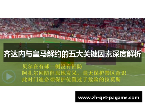 齐达内与皇马解约的五大关键因素深度解析 齐达内与皇马解约的五大关键因素深度解析