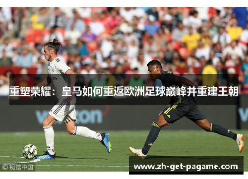重塑荣耀：皇马如何重返欧洲足球巅峰并重建王朝