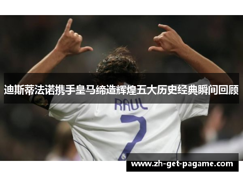 迪斯蒂法诺携手皇马缔造辉煌五大历史经典瞬间回顾 迪斯蒂法诺携手皇马缔造辉煌五大历史经典瞬间回顾