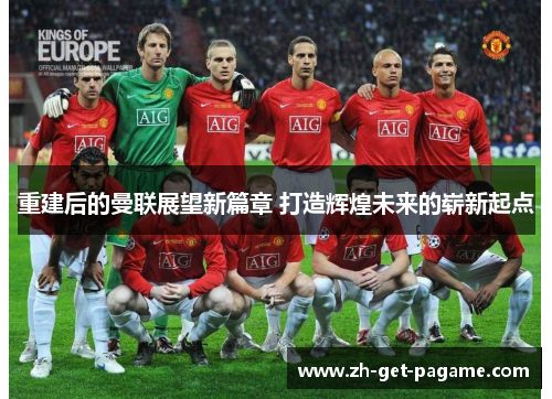 重建后的曼联展望新篇章 打造辉煌未来的崭新起点 重建后的曼联展望新篇章 打造辉煌未来的崭新起点