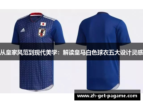 从皇家风范到现代美学：解读皇马白色球衣五大设计灵感