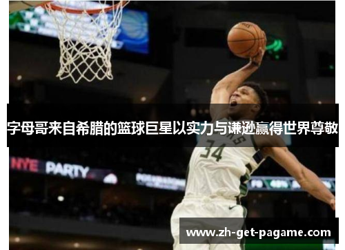 字母哥来自希腊的篮球巨星以实力与谦逊赢得世界尊敬 字母哥来自希腊的篮球巨星以实力与谦逊赢得世界尊敬