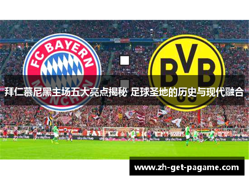 拜仁慕尼黑主场五大亮点揭秘 足球圣地的历史与现代融合