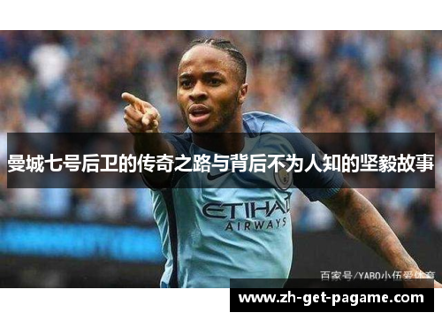 曼城七号后卫的传奇之路与背后不为人知的坚毅故事 曼城七号后卫的传奇之路与背后不为人知的坚毅故事