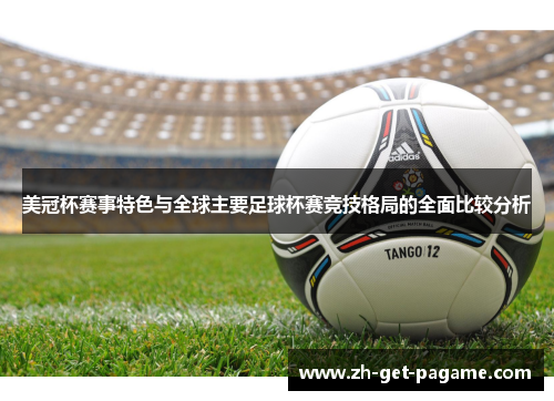 美冠杯赛事特色与全球主要足球杯赛竞技格局的全面比较分析