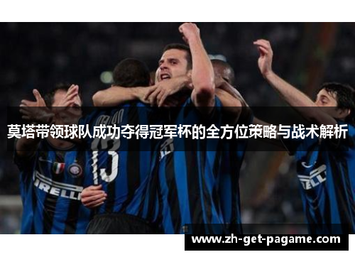 莫塔带领球队成功夺得冠军杯的全方位策略与战术解析