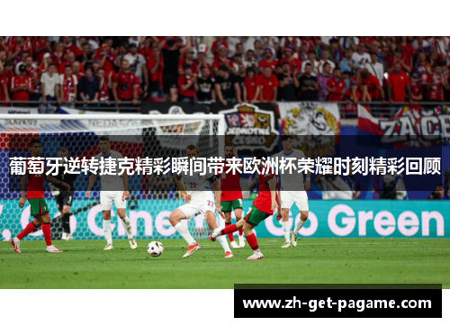 葡萄牙逆转捷克精彩瞬间带来欧洲杯荣耀时刻精彩回顾 葡萄牙逆转捷克精彩瞬间带来欧洲杯荣耀时刻精彩回顾