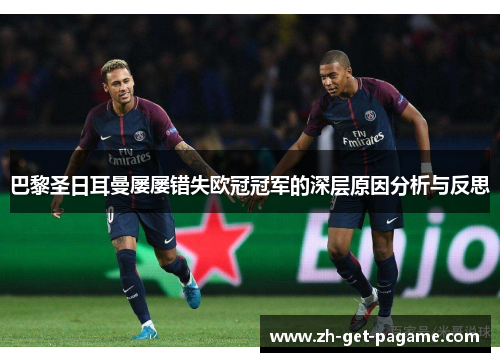 巴黎圣日耳曼屡屡错失欧冠冠军的深层原因分析与反思 巴黎圣日耳曼屡屡错失欧冠冠军的深层原因分析与反思