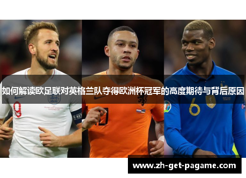 如何解读欧足联对英格兰队夺得欧洲杯冠军的高度期待与背后原因 如何解读欧足联对英格兰队夺得欧洲杯冠军的高度期待与背后原因