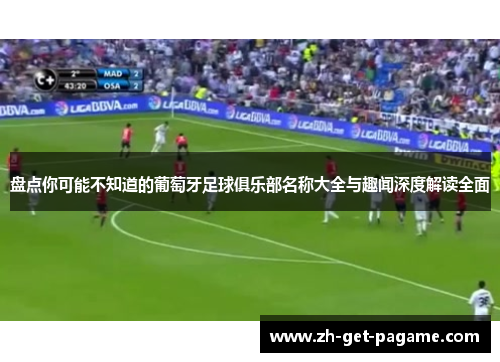 盘点你可能不知道的葡萄牙足球俱乐部名称大全与趣闻深度解读全面