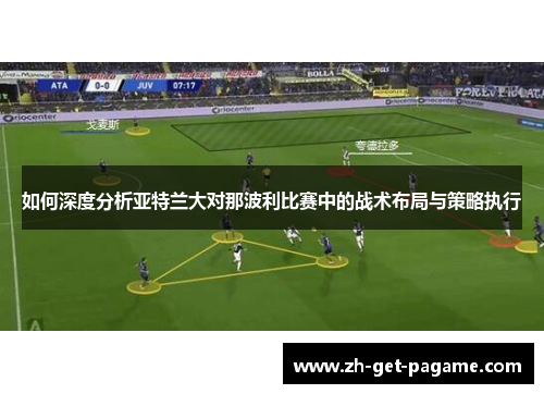 如何深度分析亚特兰大对那波利比赛中的战术布局与策略执行