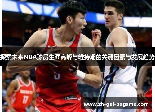 探索未来NBA球员生涯高峰与维持期的关键因素与发展趋势