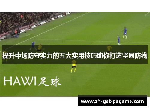 提升中场防守实力的五大实用技巧助你打造坚固防线
