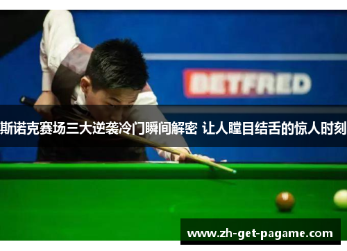 斯诺克赛场三大逆袭冷门瞬间解密 让人瞠目结舌的惊人时刻