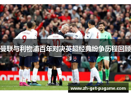 曼联与利物浦百年对决英超经典纷争历程回顾