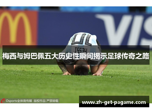 梅西与姆巴佩五大历史性瞬间揭示足球传奇之路