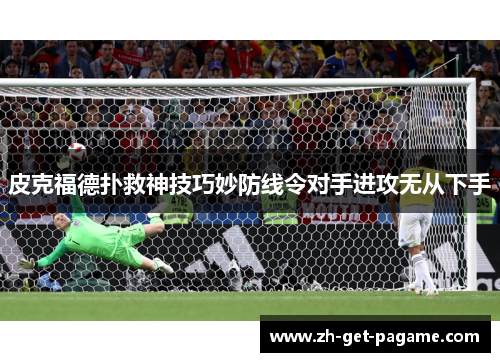 皮克福德扑救神技巧妙防线令对手进攻无从下手 皮克福德扑救神技巧妙防线令对手进攻无从下手