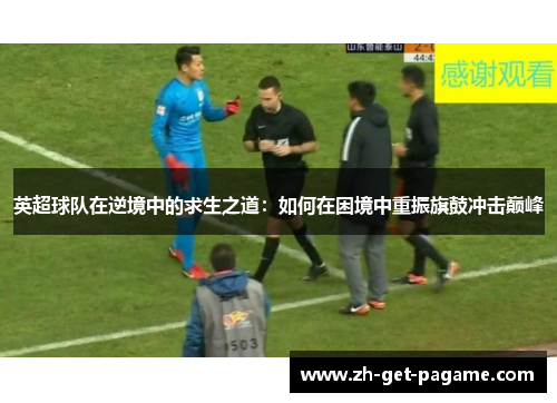 英超球队在逆境中的求生之道：如何在困境中重振旗鼓冲击巅峰
