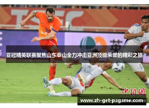 亚冠精英联赛聚焦山东泰山全力冲击亚洲顶级荣誉的精彩之旅