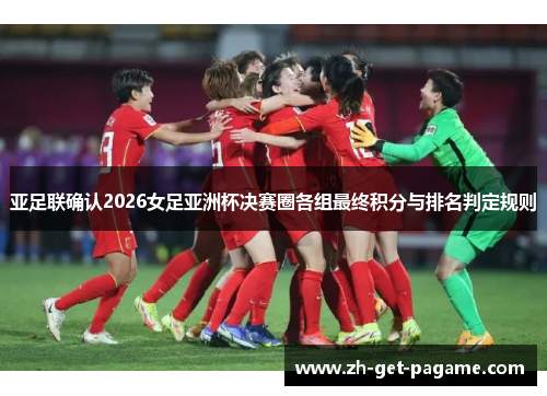 亚足联确认2026女足亚洲杯决赛圈各组最终积分与排名判定规则