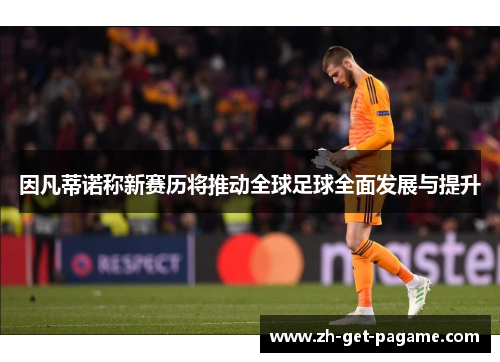 因凡蒂诺称新赛历将推动全球足球全面发展与提升