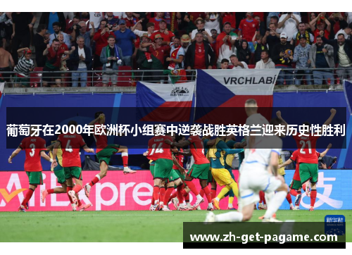 葡萄牙在2000年欧洲杯小组赛中逆袭战胜英格兰迎来历史性胜利