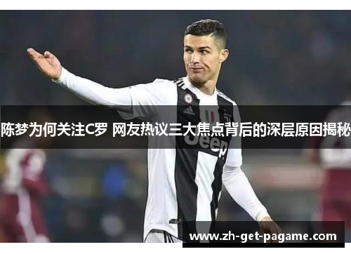 陈梦为何关注C罗 网友热议三大焦点背后的深层原因揭秘