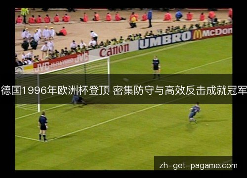 德国1996年欧洲杯登顶 密集防守与高效反击成就冠军 德国1996年欧洲杯登顶 密集防守与高效反击成就冠军